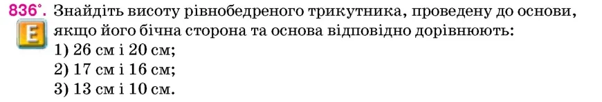 Умова: вправа 836: Знайдіть висоту рівнобедреного трикутника, проведену до основи, якщо його бічна сторона та основа відповідно дорівнюють