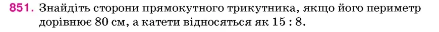 Умова: вправа 851: Знайдіть сторони прямокутного трикутника, якщо його периметр дорівнює 80 см, а катети відносяться як 15