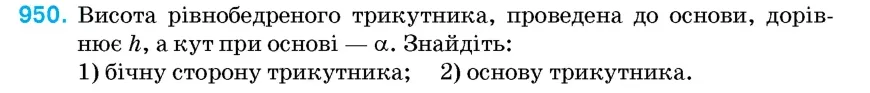 Умова: вправа 950: Висота рівнобедреного трикутника, проведена до основи, дорівнює h, а кут при основі – α