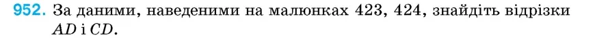 Умова: вправа 952: За даними, наведеними на малюнках 423, 424, знайдіть відрізки AD і CD