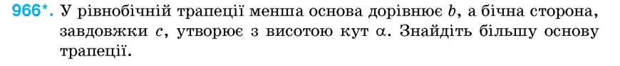 Умова: вправа 966: У рівнобічній трапеції менша основа дорівнює b, а бічна сторона, завдовжки c, утворює з висотою кут α