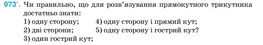 Умова: вправа 973: Чи правильно, що для розв'язування прямокутного трикутника достатньо знати