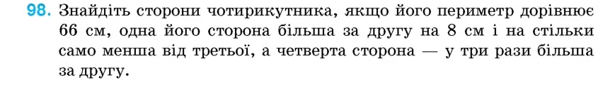 Умова: вправа 98: Знайдіть сторони чотирикутника, якщо його периметр дорівнює 66 см, одна його сторона більша за другу на 8 см і на стільки само менша від тре