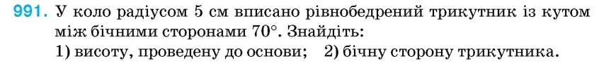 Умова: вправа 991: У коло радіусом 5 см вписано рівнобедрений трикутник із кутом між бічними сторонами 70°
