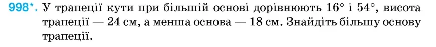 Умова: вправа 998: У трапеції кути при більшій основі дорівнюють 16° і 54°, висота трапеції — 24 см, а менша основа — 18 см