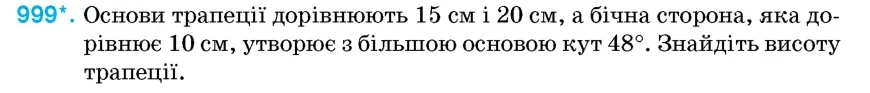 Умова: вправа 999: Основи трапеції дорівнюють 15 см і 20 см, а бічна сторона, яка дорівнює 10 см, утворює з більшою основою кут 48°