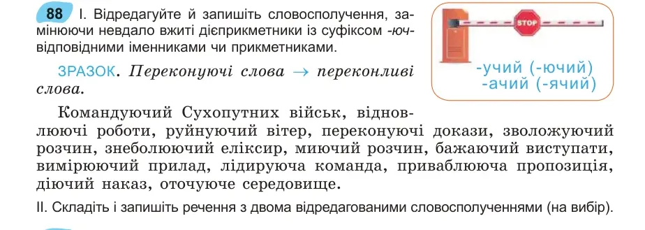 Умова: вправа 88: Відредагуйте й запишіть словосполучення, замінюючи невдало вжиті дієприкметники із суфіксом -ючвідповідними іменниками чи прикметниками